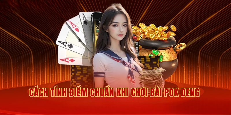 Hướng dẫn cách tính điểm chuẩn khi chơi Pok Deng