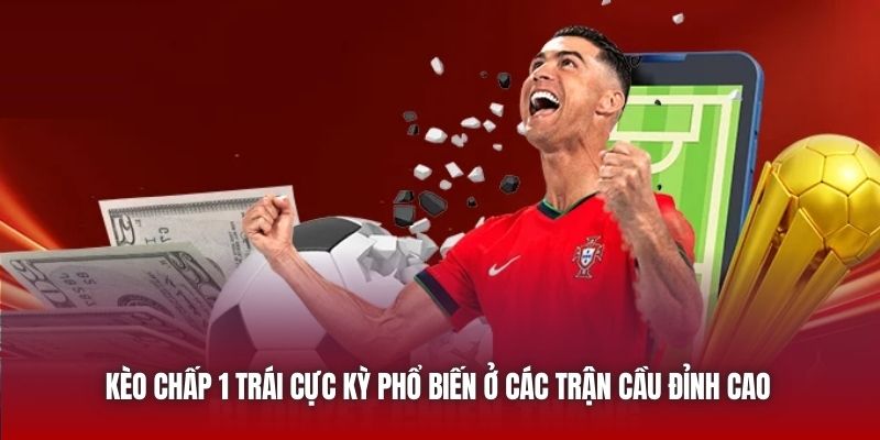 Kèo chấp 1 trái cực kỳ phổ biến ở các trận cầu đỉnh cao